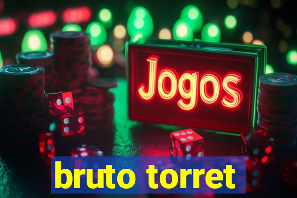 bruto torret